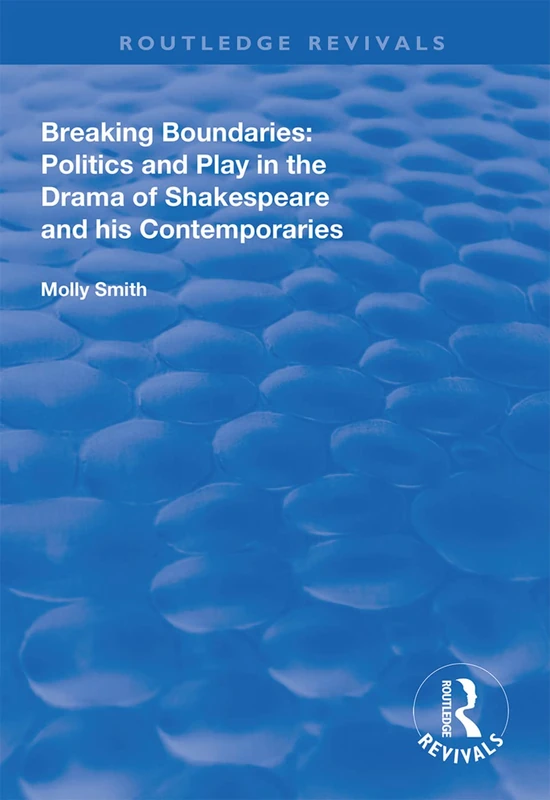 Breaking Boundaries: Politics and Play in the Drama of Shakespeare and His Contemporaries (Routledge Revivals)
