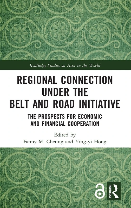 Regional Connection under the Belt and Road Initiative: The Prospects for Economic and Financial Cooperation (Routledge Studies on Asia in the World)