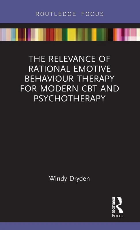 The Relevance of Rational Emotive Behaviour Therapy for Modern CBT and Psychotherapy (Routledge Focus on Mental Health)