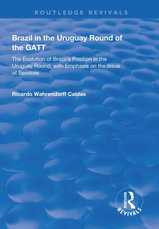 Brazil in the Uruguay Round of the GATT: The Evolution of Brazil's Position in the Uruguay Round, with Emphasis on the Issue of Services (Routledge Revivals)