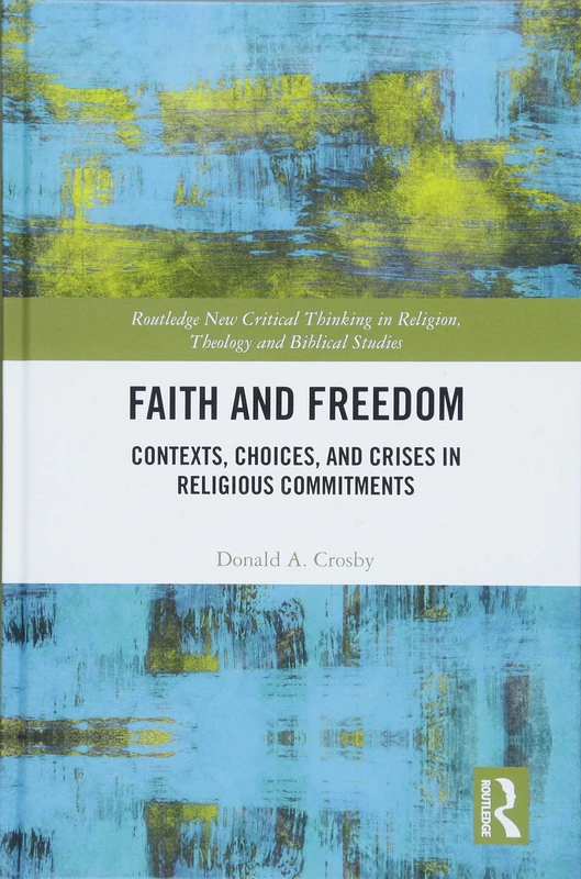 Faith and Freedom: Contexts, Choices, and Crises in Religious Commitments (Routledge New Critical Thinking in Religion, Theology and Biblical Studies)