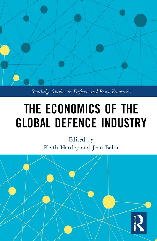 The Economics of the Global Defence Industry (Routledge Studies in Defence and Peace Economics)