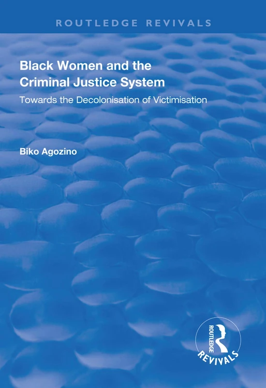 Black Women and The Criminal Justice System: Towards the Decolonisation of Victimisation (Routledge Revivals)