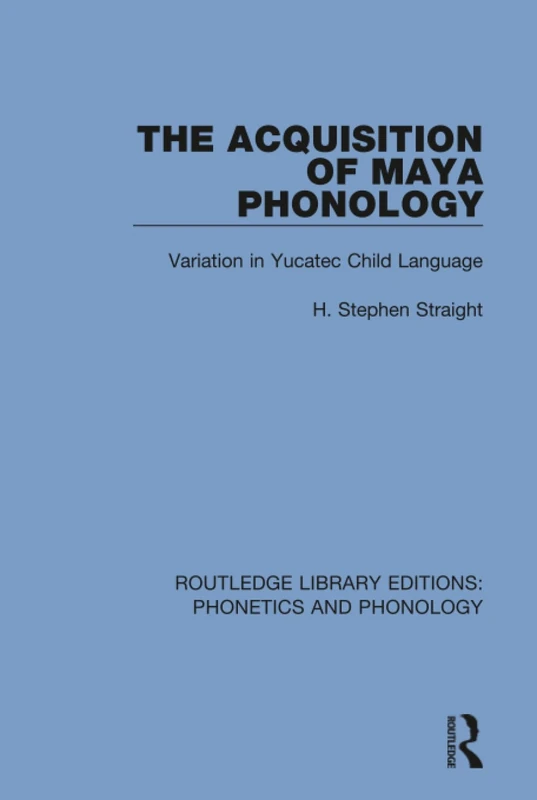 The Acquisition of Maya Phonology: Variation in Yucatec Child Language: 21 (Routledge Library Editions: Phonetics and Phonology)