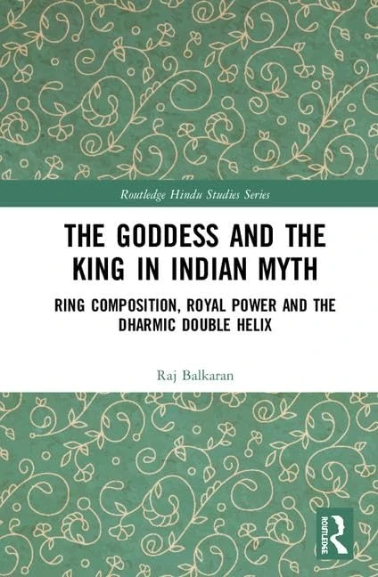 The Goddess and the King in Indian Myth: Ring Composition, Royal Power and The Dharmic Double Helix (Routledge Hindu Studies Series)
