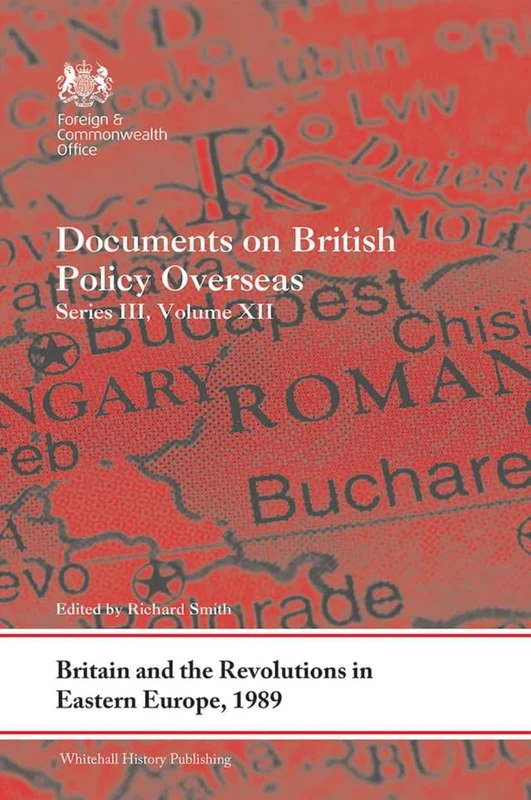 Britain and the Revolutions in Eastern Europe, 1989: Documents on British Policy Overseas, Series III, Volume XII: 12 (Whitehall Histories)