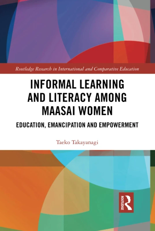 Informal Learning and Literacy among Maasai Women: Education, Emancipation and Empowerment (Routledge Research in International and Comparative Education)