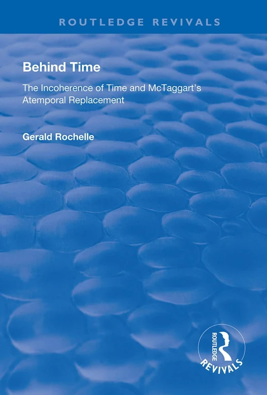 Behind Time: Incoherence of Time and McTaggart's Atemporal Replacement (Routledge Revivals)