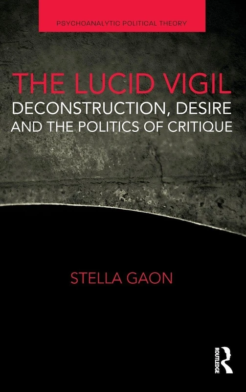 The Lucid Vigil: Deconstruction, Desire and the Politics of Critique (Psychoanalytic Political Theory)
