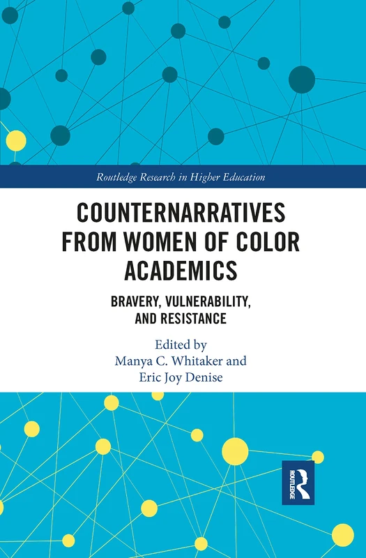 Counternarratives from Women of Color Academics: Bravery, Vulnerability, and Resistance (Routledge Research in Higher Education)