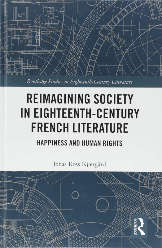 Reimagining Society in 18th Century French Literature: Happiness and Human Rights (Routledge Studies in Eighteenth-Century Literature)