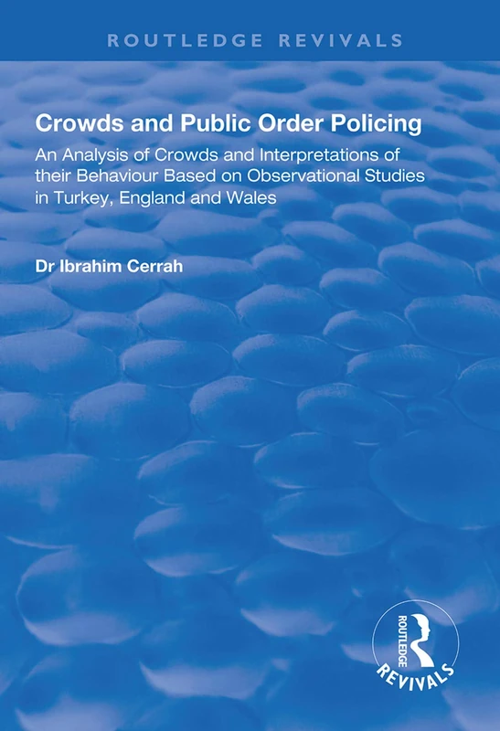 Crowds and Public Order Policing: An Analysis of Crowds and Interpretations of Their Behaviour Based on Observational Studies in Turkey, England and Wales (Routledge Revivals)