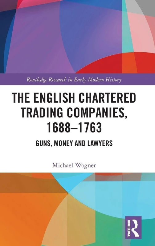 The English Chartered Trading Companies, 1688-1763: Guns, Money and Lawyers (Routledge Research in Early Modern History)
