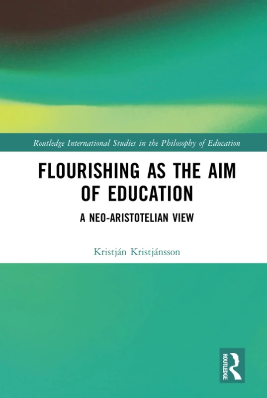 Flourishing as the Aim of Education: A Neo-Aristotelian View (Routledge International Studies in the Philosophy of Education)
