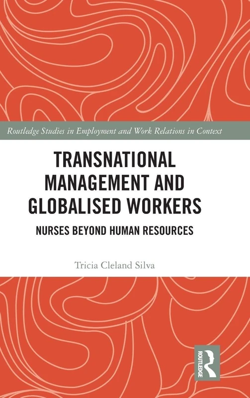 Transnational Management and Globalised Workers: Nurses Beyond Human Resources (Routledge Studies in Employment and Work Relations in Context)