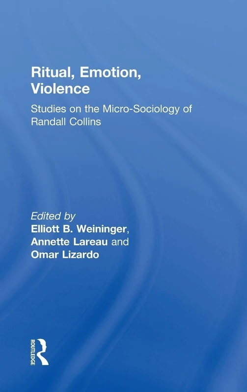 Ritual, Emotion, Violence: Studies on the Micro-Sociology of Randall Collins