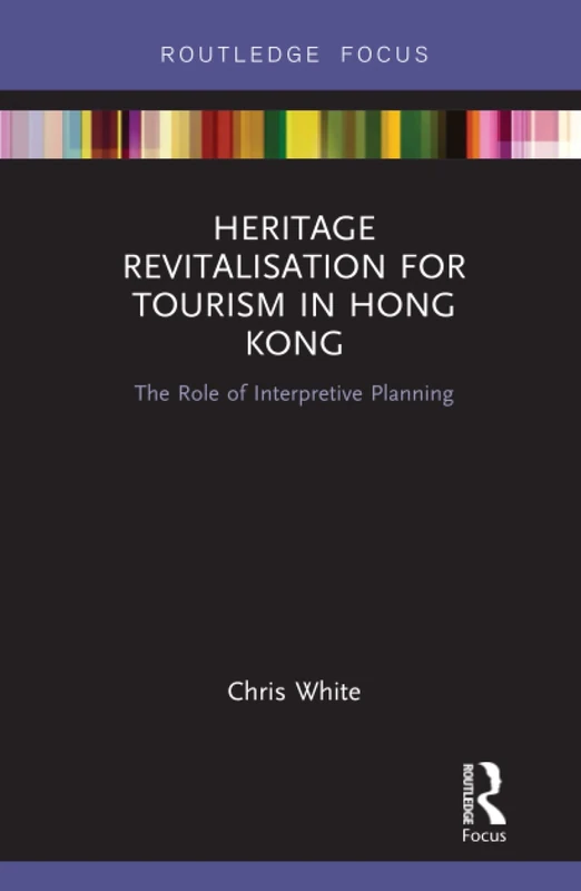 Heritage Revitalisation for Tourism in Hong Kong: The Role of Interpretive Planning (Routledge Focus on Asia)