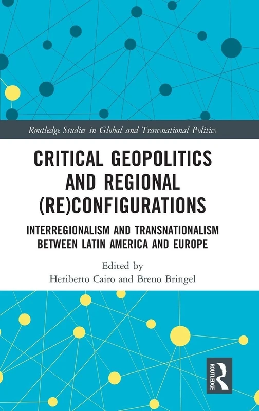 Critical Geopolitics and Regional (Re)Configurations: Interregionalism and Transnationalism Between Latin America and Europe (Routledge Studies in Global and Transnational Politics)