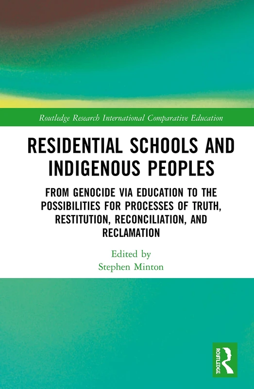 Residential Schools and Indigenous Peoples: From Genocide via Education to the Possibilities for Processes of Truth, Restitution, Reconciliation, and ... in International and Comparative Education)