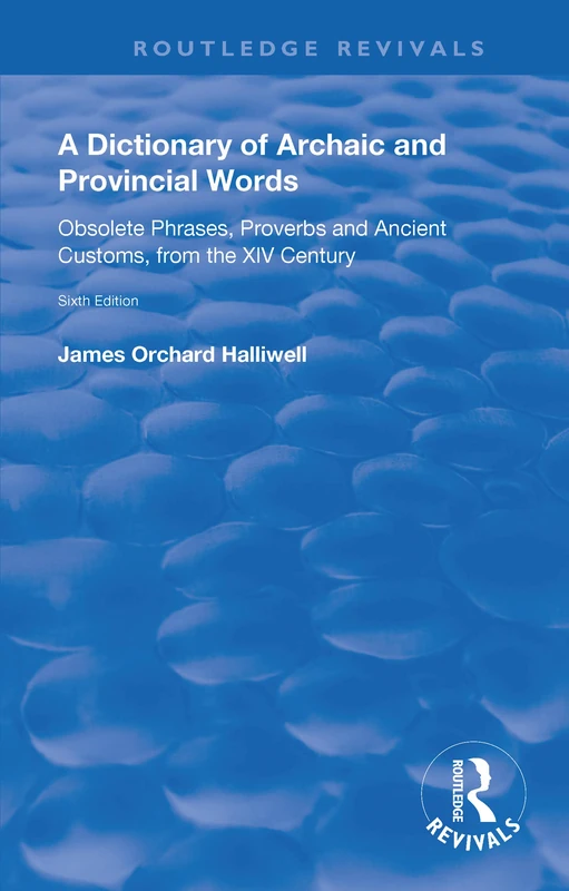 A Dictionary of Archaic and Provincial Words: Obsolete Phrases, Proverbs, and Ancient Customs, from the XIV Century (Routledge Revivals)