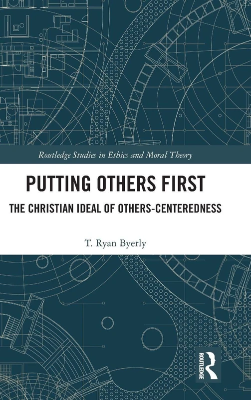 Putting Others First: The Christian Ideal of Others-Centeredness (Routledge Studies in Ethics and Moral Theory)