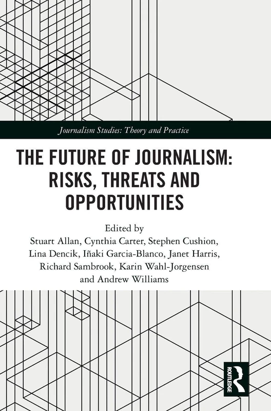 The Future of Journalism: Risks, Threats and Opportunities (Journalism Studies)