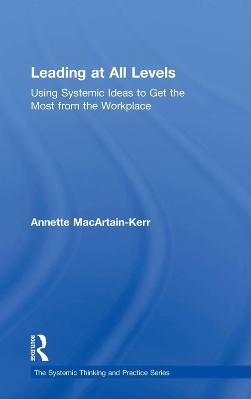 Leading at All Levels: Using Systemic Ideas to Get the Most from the Workplace (The Systemic Thinking and Practice Series: Work with Organizations)
