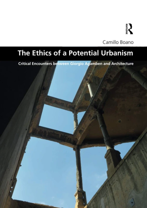 The Ethics of a Potential Urbanism: Critical encounters between Giorgio Agamben and architecture (Design and the Built Environment)