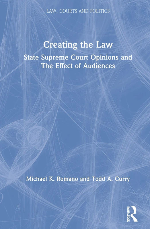 Creating the Law: State Supreme Court Opinions and The Effect of Audiences (Law, Courts and Politics)