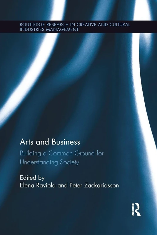 Arts and Business: Building a Common Ground for Understanding Society (Routledge Research in the Creative and Cultural Industries)