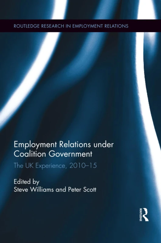 Employment Relations under Coalition Government: The UK Experience, 2010-2015 (Routledge Research in Employment Relations)