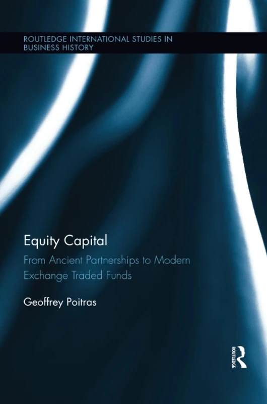 Equity Capital: From Ancient Partnerships to Modern Exchange Traded Funds (Routledge International Studies in Business History)