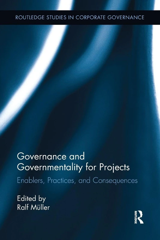 Governance and Governmentality for Projects: Enablers, Practices, and Consequences (Routledge Studies in Corporate Governance)
