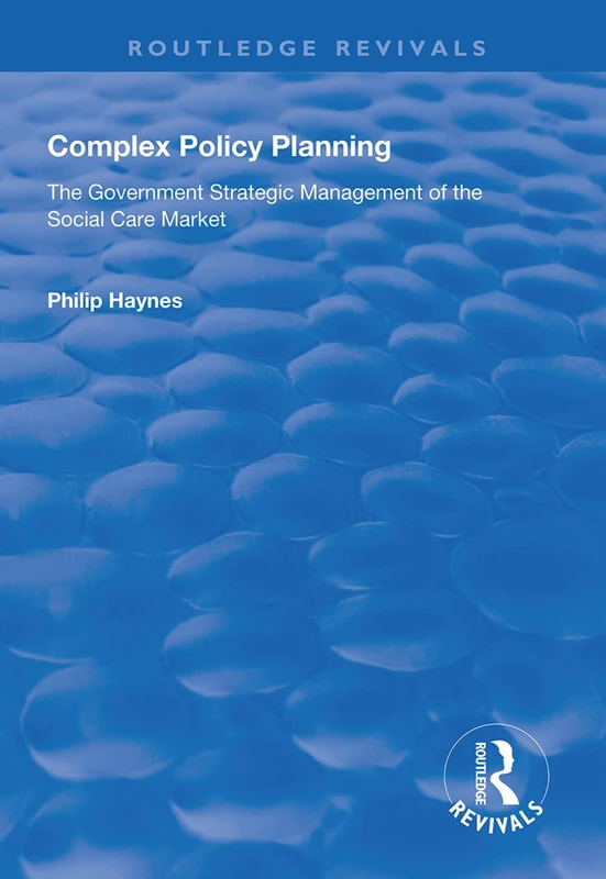 Complex Policy Planning: The Government Strategic Management of the Social Care Market (Routledge Revivals)