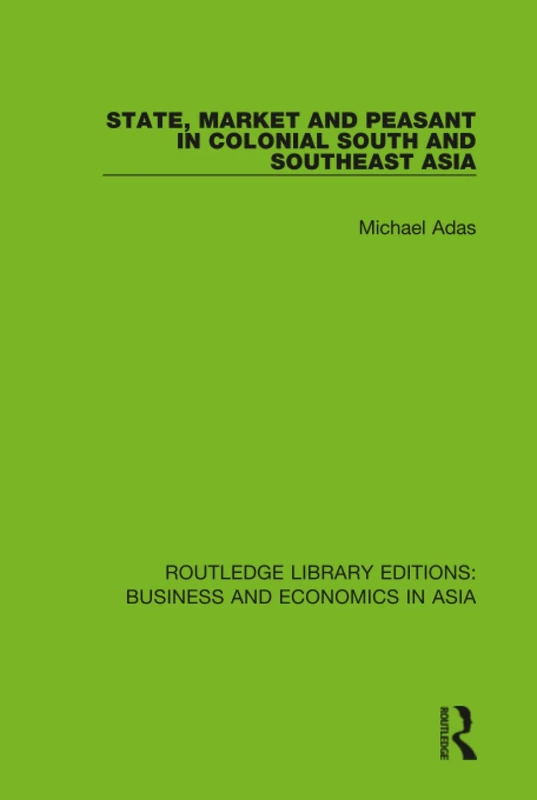 State, Market and Peasant in Colonial South and Southeast Asia: 30 (Routledge Library Editions: Business and Economics in Asia)