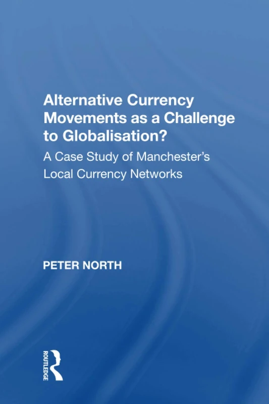Alternative Currency Movements as a Challenge to Globalisation?: A Case Study of Manchester's Local Currency Networks