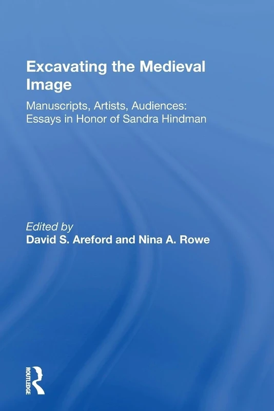 Excavating the Medieval Image: Manuscripts, Artists, Audiences: Essays in Honor of Sandra Hindman