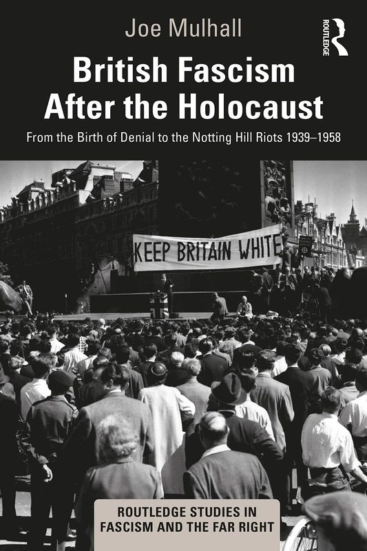 British Fascism After the Holocaust: From the Birth of Denial to the Notting Hill Riots 1939–1958 (Routledge Studies in Fascism and the Far Right)