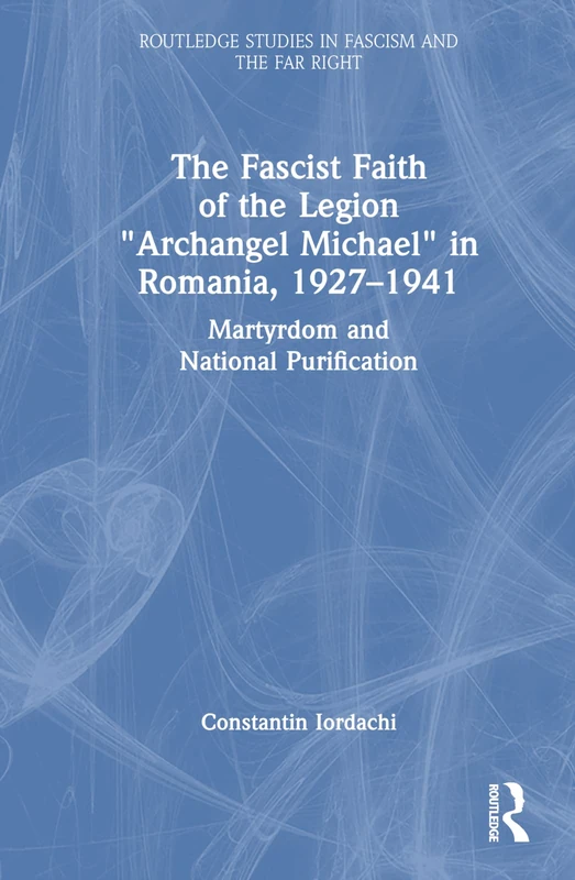 The Fascist Faith of the Legion "Archangel Michael" in Romania, 1927–1941: Martyrdom and National Purification (Routledge Studies in Fascism and the Far Right) - Image 1