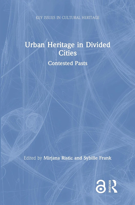 Urban Heritage in Divided Cities: Contested Pasts (Key Issues in Cultural Heritage)