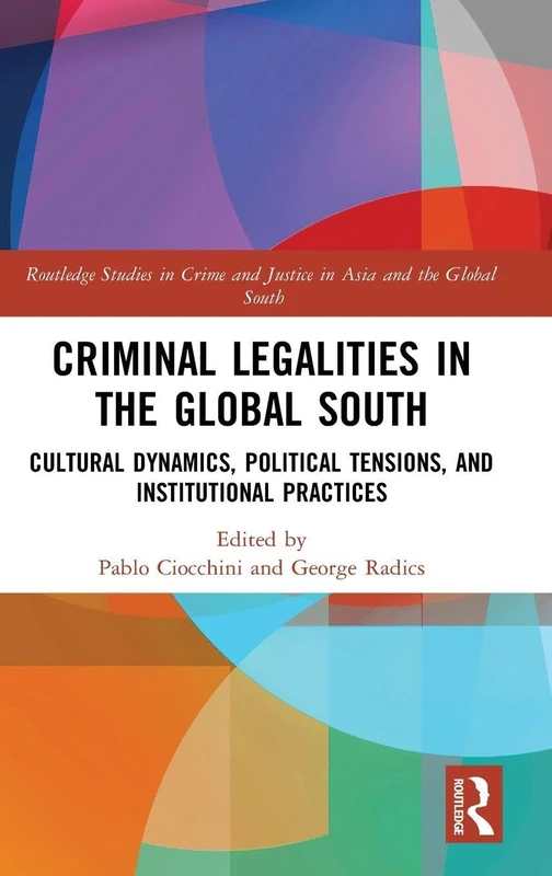 Criminal Legalities in the Global South: Cultural Dynamics, Political Tensions, and Institutional Practices (Routledge Studies in Crime and Justice in Asia and the Global South)