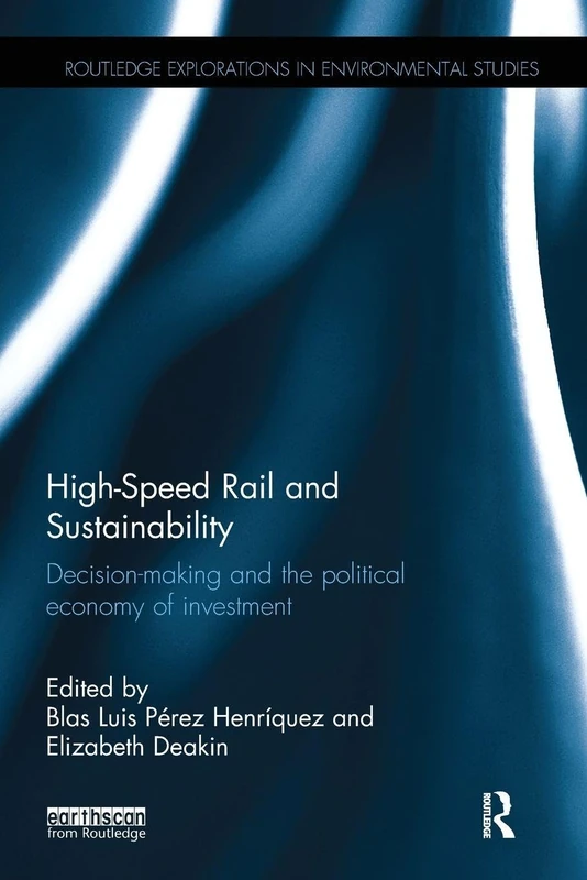 High-Speed Rail and Sustainability: Decision-making and the political economy of investment (Routledge Explorations in Environmental Studies)