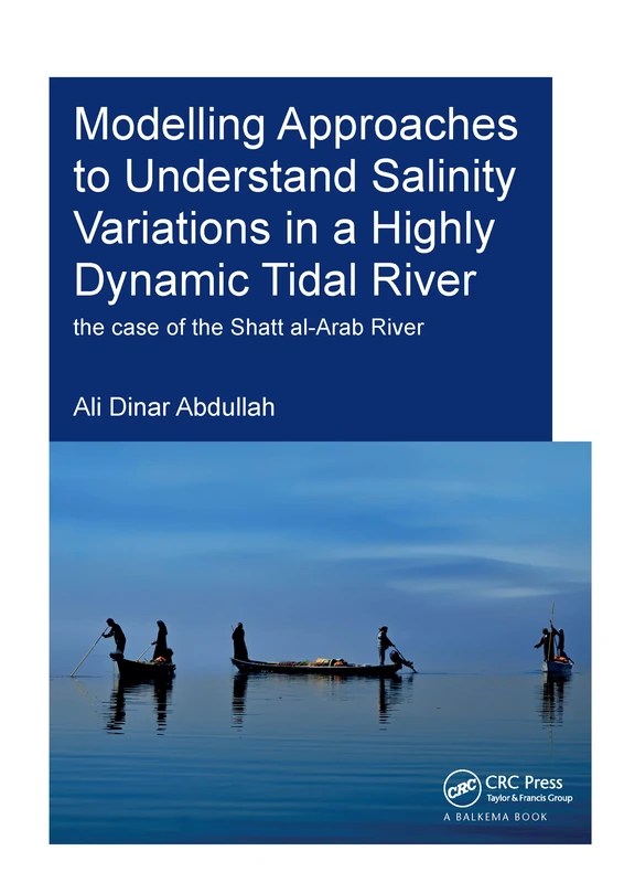 Modelling Approaches to Understand Salinity Variations in a Highly Dynamic Tidal River: The Case of the Shatt al-Arab River (IHE Delft PhD Thesis Series)