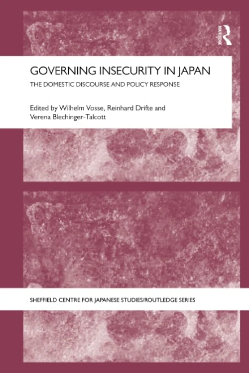 Governing Insecurity in Japan: The Domestic Discourse and Policy Response (The University of Sheffield/Routledge Japanese Studies Series)