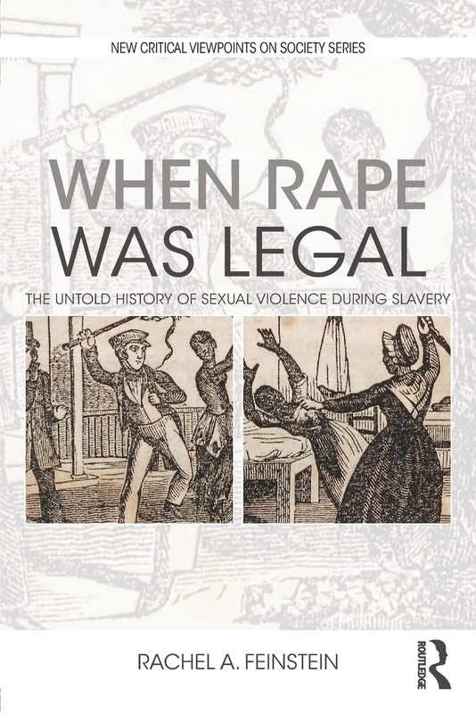 When Rape was Legal: The Untold History of Sexual Violence during Slavery (New Critical Viewpoints on Society)