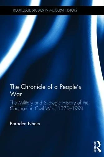The Chronicle of a People's War: The Military and Strategic History of the Cambodian Civil War, 1979–1991: The Military and Strategic History of the ... (Routledge Studies in Modern History)