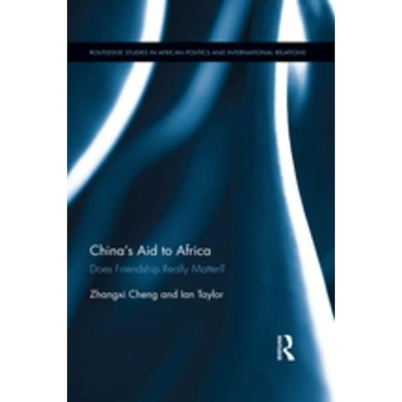 China's Aid to Africa: Does Friendship Really Matter? (Routledge Studies in African Politics and International Relations)