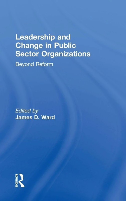 Leadership and Change in Public Sector Organizations: Beyond Reform