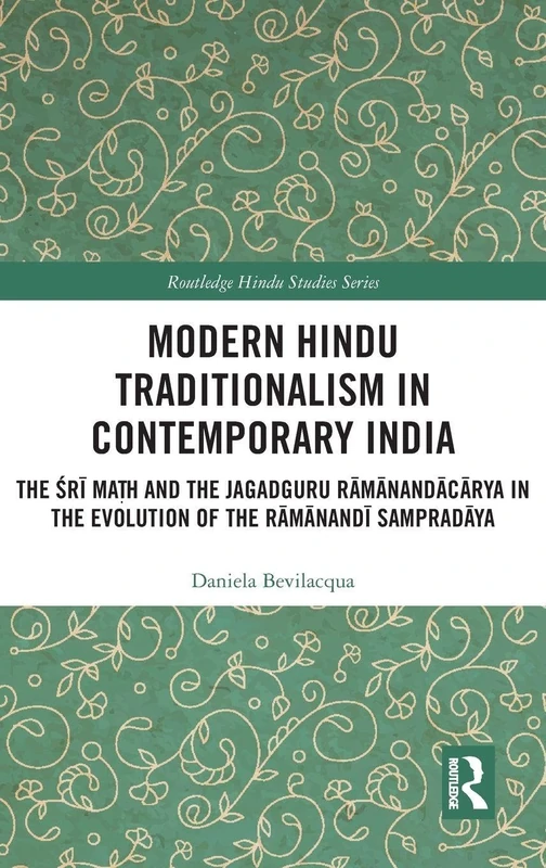 Modern Hindu Traditionalism in Contemporary India: The Śrī Maṭh and the Jagadguru Rāmānandācārya in the Evolution of the Rāmānandī Sampradāya (Routledge Hindu Studies Series)