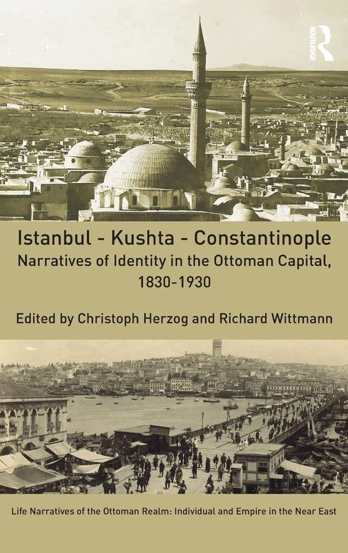 Istanbul - Kushta - Constantinople: Narratives of Identity in the Ottoman Capital, 1830-1930: 2 (Life Narratives of the Ottoman Realm: Individual and Empire in the Near East)